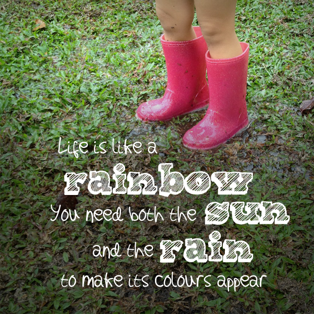 Life is like a rainbow. You need both the sun and the rain to make its colors appear.