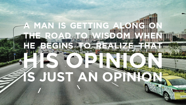 A man is getting along on the road to wisdom when he begins to realize that his opinion is just an opinion